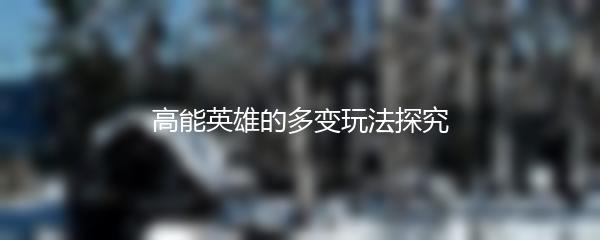 高能英雄的多变玩法探究