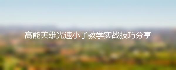 高能英雄光速小子教学实战技巧分享