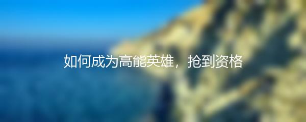 如何成为高能英雄，抢到资格