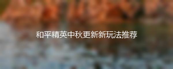 和平精英中秋更新新玩法推荐