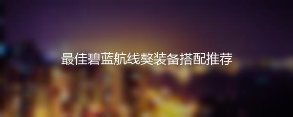 最佳碧蓝航线獒装备搭配推荐
