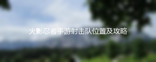 火影忍者手游射击队位置及攻略