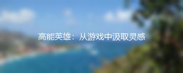 高能英雄：从游戏中汲取灵感