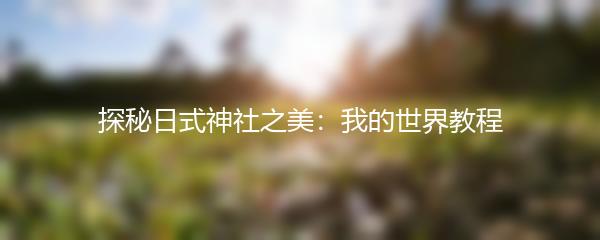 探秘日式神社之美：我的世界教程