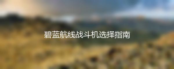 碧蓝航线战斗机选择指南