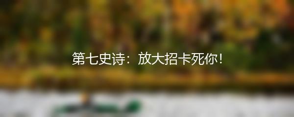 第七史诗：放大招卡死你！