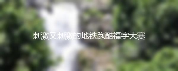 刺激又刺激的地铁跑酷福字大赛