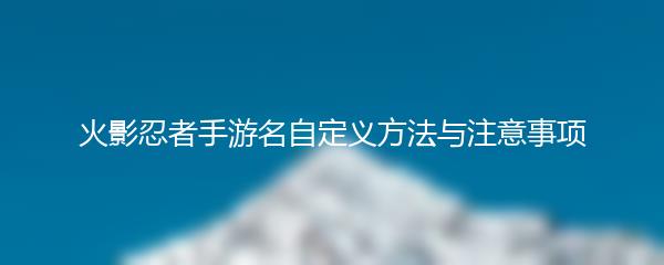 火影忍者手游名自定义方法与注意事项