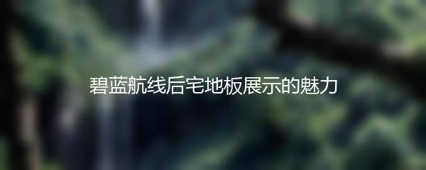 碧蓝航线后宅地板展示的魅力