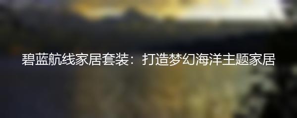 碧蓝航线家居套装：打造梦幻海洋主题家居