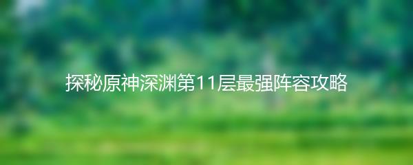 探秘原神深渊第11层最强阵容攻略