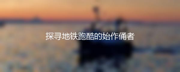 探寻地铁跑酷的始作俑者