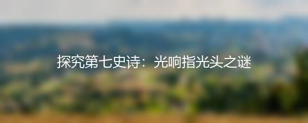 探究第七史诗：光响指光头之谜