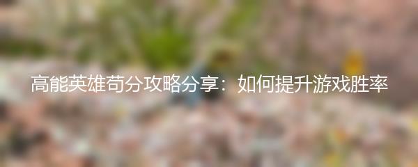 高能英雄苟分攻略分享：如何提升游戏胜率