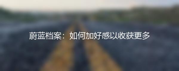 蔚蓝档案：如何加好感以收获更多