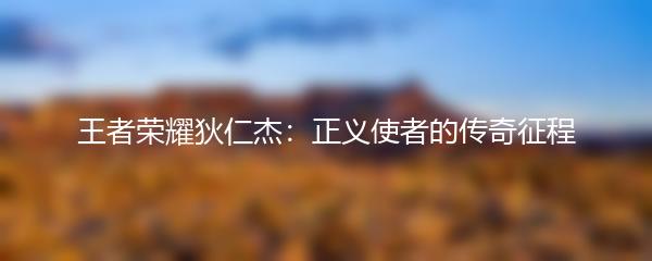 王者荣耀狄仁杰：正义使者的传奇征程