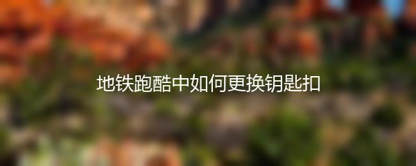地铁跑酷中如何更换钥匙扣
