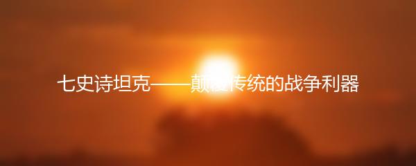 七史诗坦克——颠覆传统的战争利器