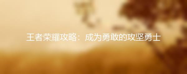 王者荣耀攻略：成为勇敢的攻坚勇士