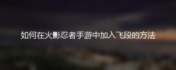 如何在火影忍者手游中加入飞段的方法