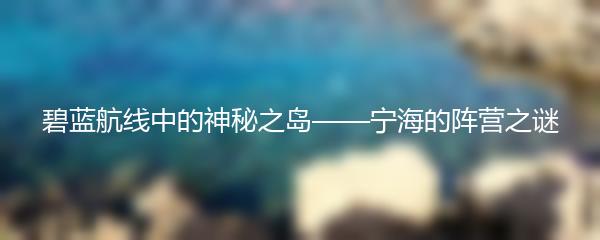 碧蓝航线中的神秘之岛——宁海的阵营之谜