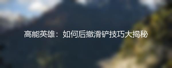高能英雄：如何后撤滑铲技巧大揭秘