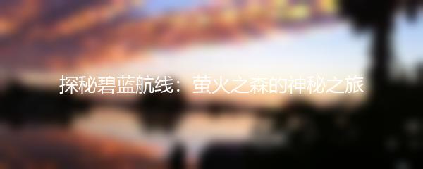 探秘碧蓝航线：萤火之森的神秘之旅