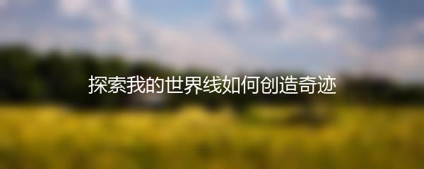 探索我的世界线如何创造奇迹