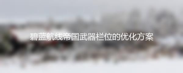 碧蓝航线帝国武器栏位的优化方案