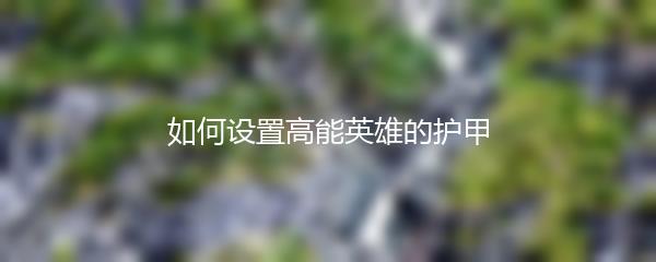 如何设置高能英雄的护甲