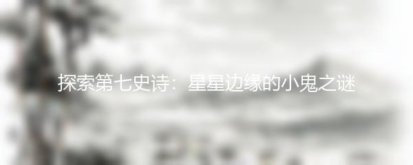 探索第七史诗：星星边缘的小鬼之谜