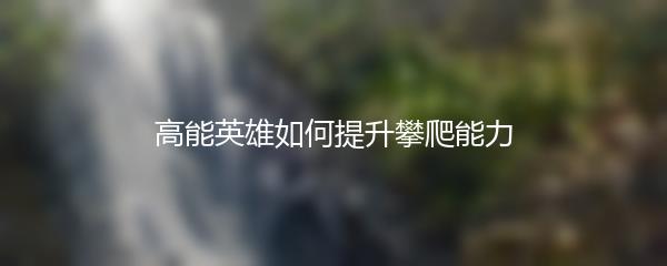 高能英雄如何提升攀爬能力