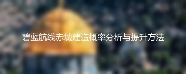 碧蓝航线赤城建造概率分析与提升方法