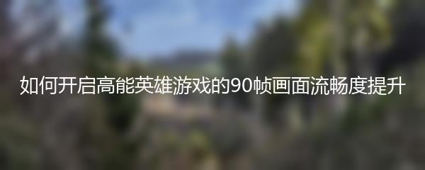 如何开启高能英雄游戏的90帧画面流畅度提升