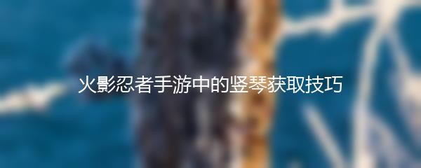 火影忍者手游中的竖琴获取技巧