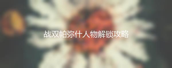 战双帕弥什人物解锁攻略