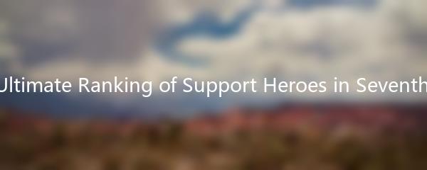 The Ultimate Ranking of Support Heroes in Seventh Epic