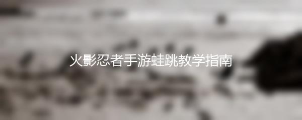 火影忍者手游蛙跳教学指南