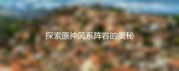 探索原神风系阵容的奥秘