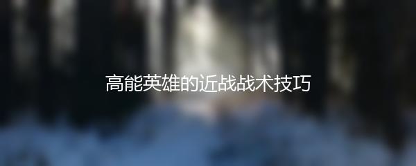高能英雄的近战战术技巧