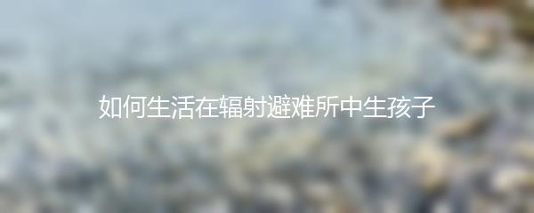 如何生活在辐射避难所中生孩子