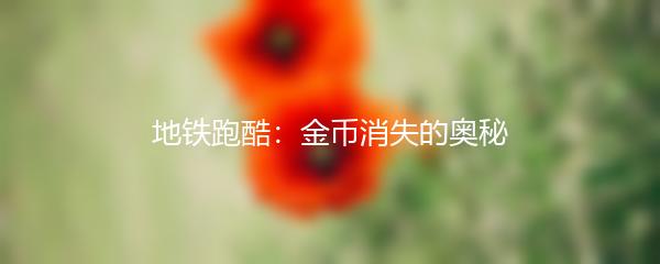 地铁跑酷：金币消失的奥秘