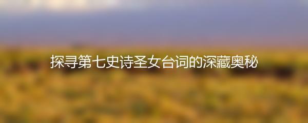 探寻第七史诗圣女台词的深藏奥秘