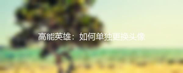 高能英雄：如何单独更换头像