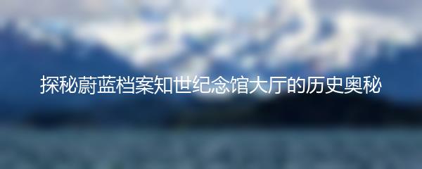 探秘蔚蓝档案知世纪念馆大厅的历史奥秘