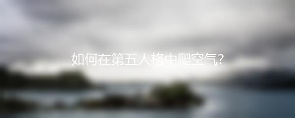 如何在第五人格中爬空气？