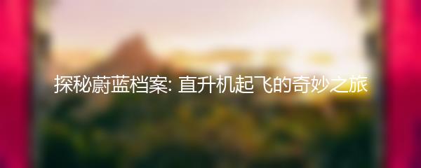 探秘蔚蓝档案: 直升机起飞的奇妙之旅