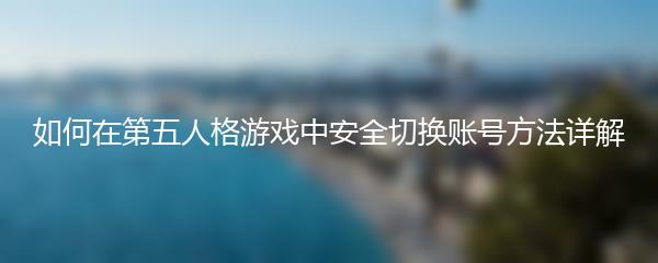 如何在第五人格游戏中安全切换账号方法详解