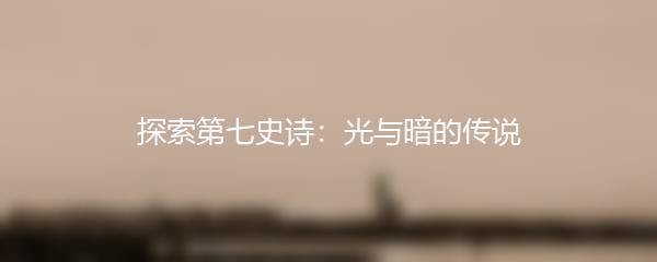 探索第七史诗：光与暗的传说