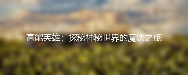 高能英雄：探秘神秘世界的魔法之旅